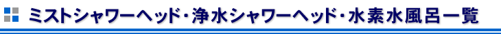 ミストシャワーヘッド・浄水シャワーヘッド・水素水風呂一覧