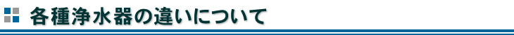 各種浄水器の違いについて